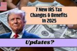 7 New IRS Tax Changes & Benefits In 2025