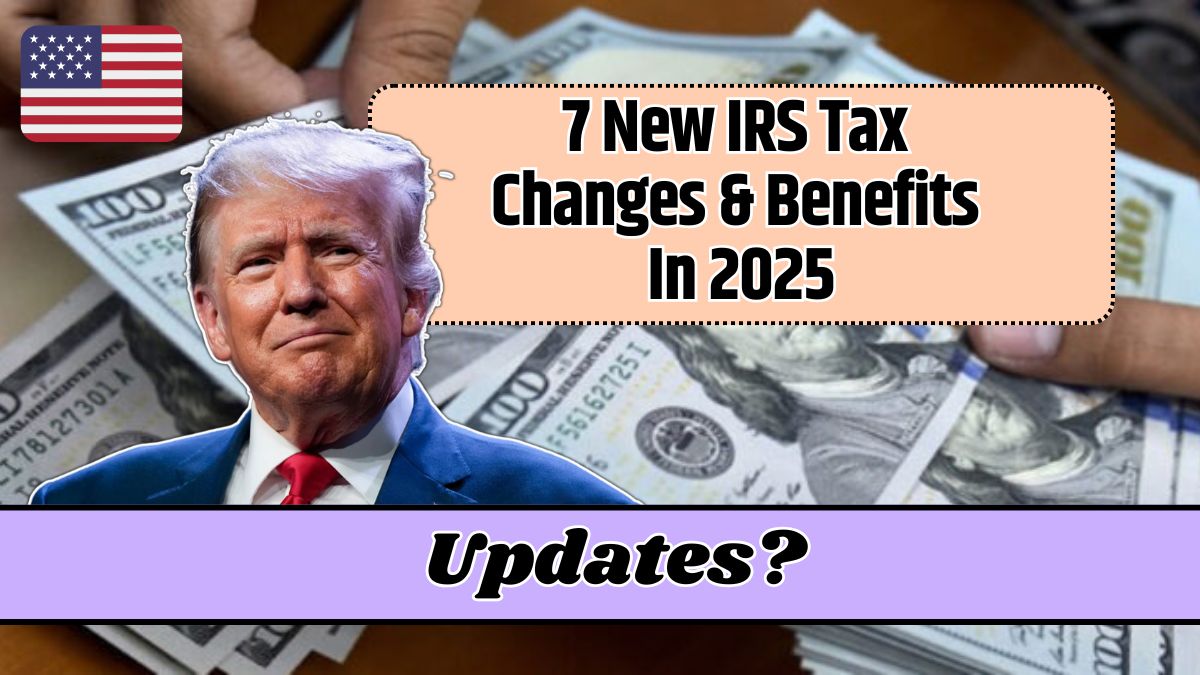 7 New IRS Tax Changes & Benefits In 2025